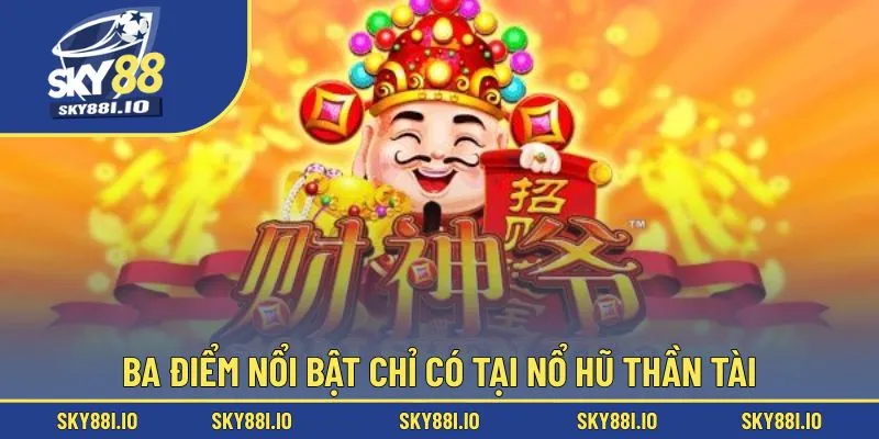 Ba điểm nổi bật chỉ có tại nổ hũ thần tài