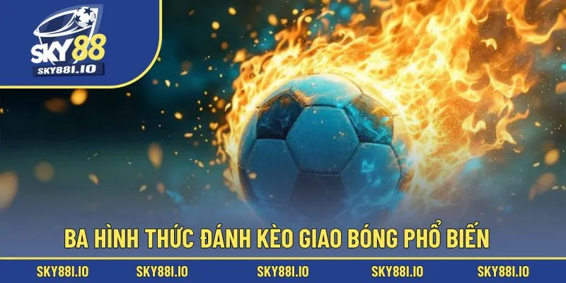 Ba hình thức đánh kèo giao bóng phổ biến