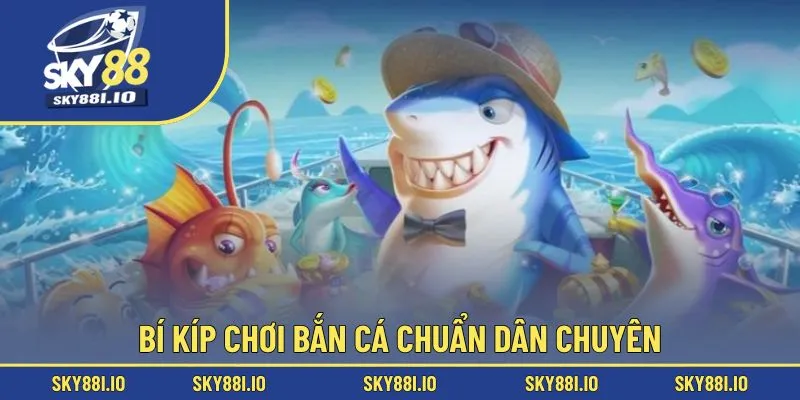 Bí kíp chơi bắn cá chuẩn dân chuyên