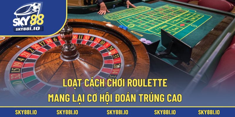 Loạt cách chơi Roulette mang lại cơ hội đoán trúng cao