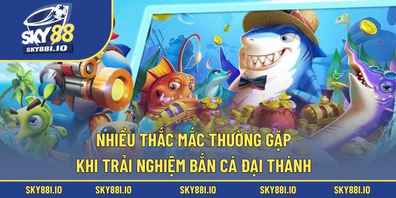 Nhiều thắc mắc thường gặp khi trải nghiệm bắn cá Đại Thánh