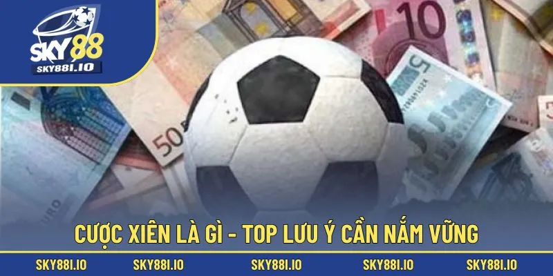 Cược xiên là gì - Top lưu ý cần nắm vững