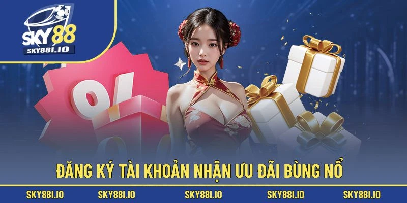 Đăng ký tài khoản nhận ưu đãi bùng nổ