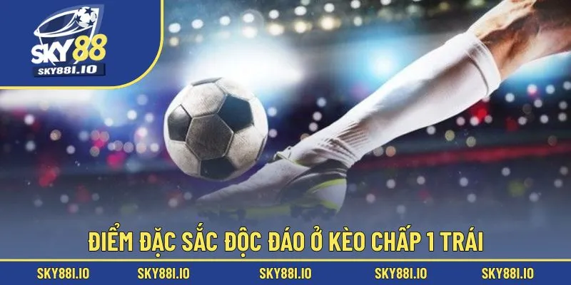 Điểm đặc sắc độc đáo ở kèo chấp 1 trái