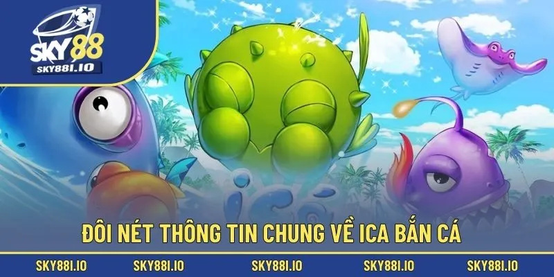 Đôi nét thông tin chung về Ica bắn cá
