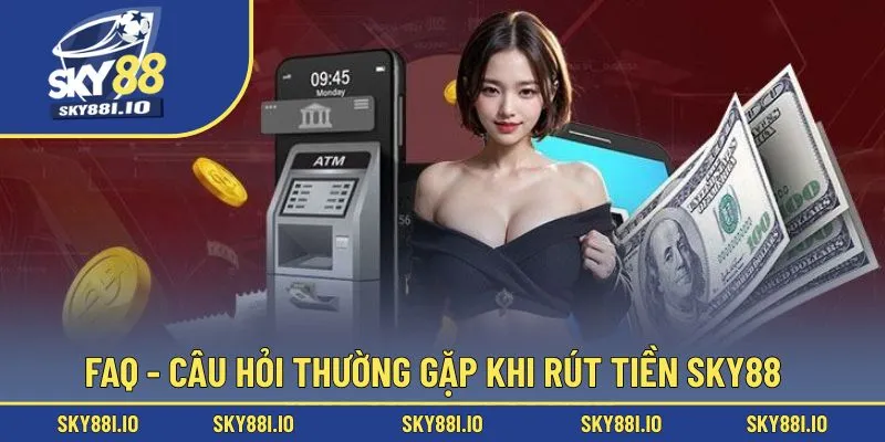 FAQ - Câu hỏi thường gặp khi rút tiền Sky88