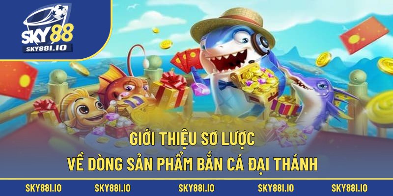 Giới thiệu sơ lược về dòng sản phẩm bắn cá Đại Thánh