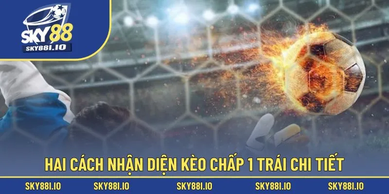 Hai cách nhận diện kèo chấp 1 trái chi tiết