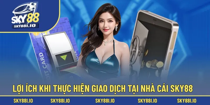 Lợi ích khi thực hiện giao dịch tại nhà cái Sky88