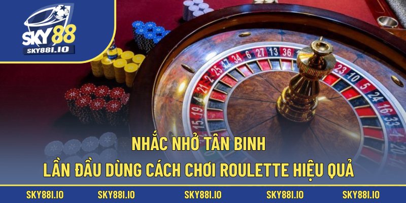 Nhắc nhở tân binh lần đầu dùng cách chơi Roulette hiệu quả