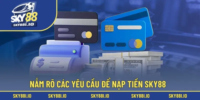 Nắm rõ các yêu cầu để nạp tiền Sky88