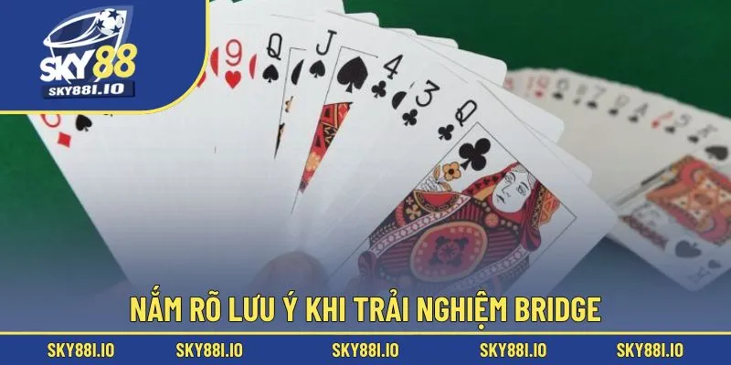 Nắm rõ lưu ý khi trải nghiệm Bridge