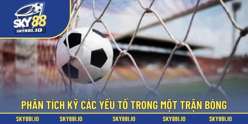 Phân tích kỹ các yếu tố trong một trận bóng