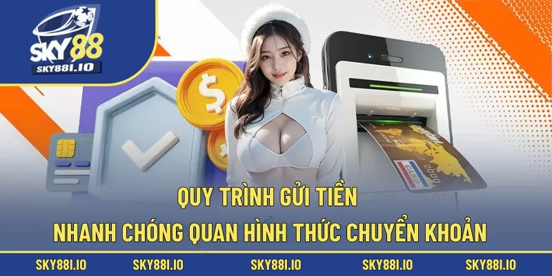 Quy trình gửi tiền nhanh chóng quan hình thức chuyển khoản