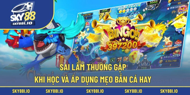 Sai lầm thường gặp khi học và áp dụng mẹo bắn cá hay