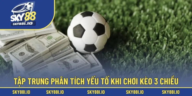 Tập trung phân tích yếu tố khi chơi kèo 3 chiều