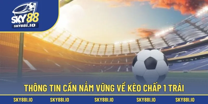 Thông tin cần nắm vững về kèo chấp 1 trái