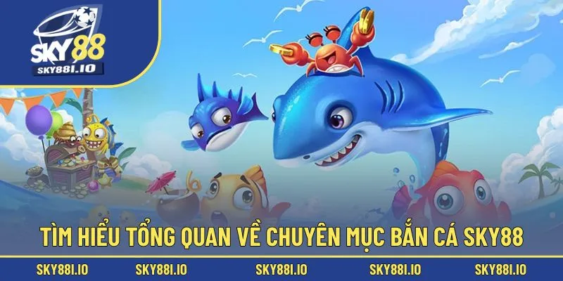 Tìm hiểu tổng quan về chuyên mục bắn cá sky88