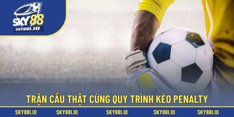 Trận cầu thật cùng quy trình kèo penalty