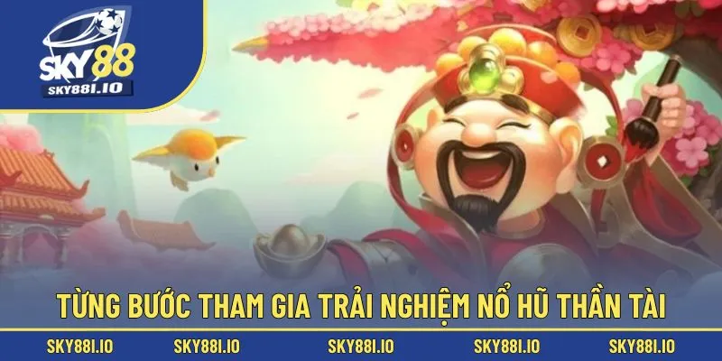 Từng bước tham gia trải nghiệm nổ hũ thần tài